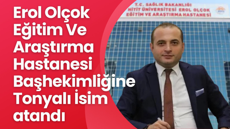 EROL OLÇOK EĞİTİM VE ARAŞTIRMA HASTANESİ BAŞHEKİMLİĞİNE TONYALI İSİM ATANDI