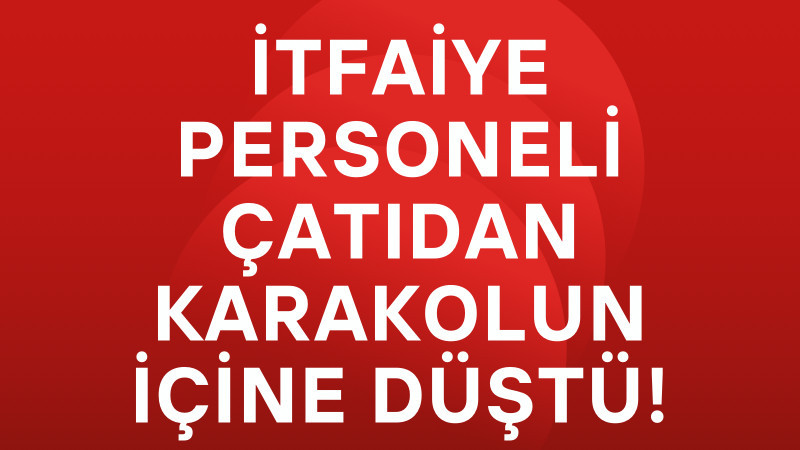 İtfaiye personeli çatıdan karakolun içine düştü