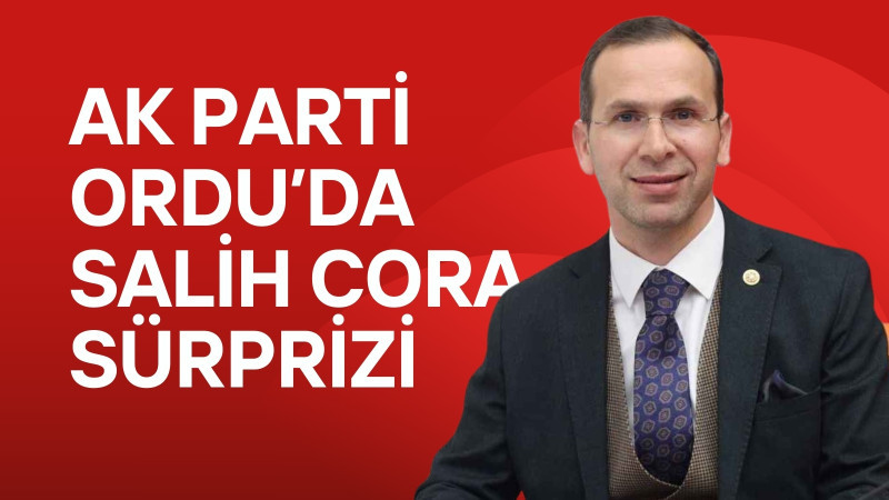 AK PARTİ ORDU'DA SALİH CORA SÜRPRİZİ