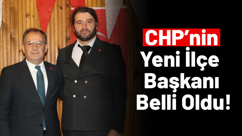  CHP’nin  Yeni İlçe  Başkanı  Belli Oldu!