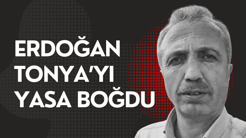 Erdoğan Tonya’yı yasa boğdu