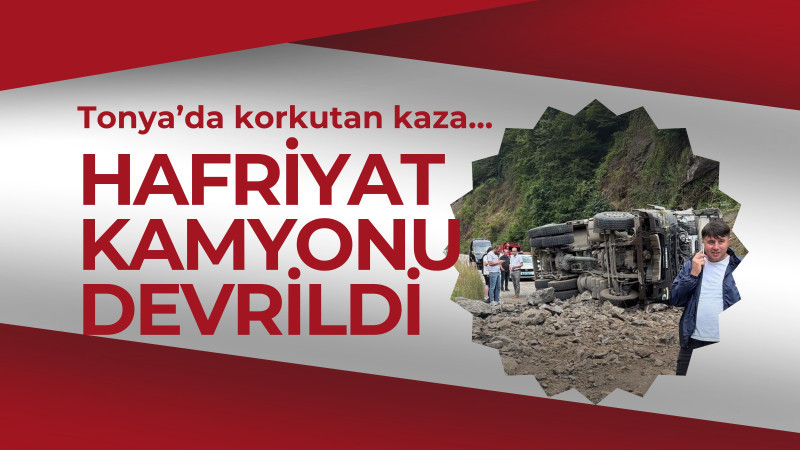 Tonya-Vakfıkebir Karayolu’nda Hafriyat Kamyonu Devrildi