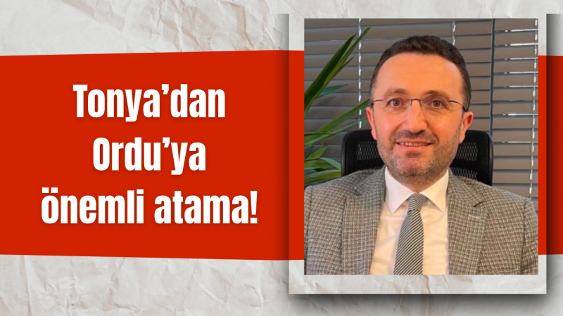 Tonya’dan Ordu’ya önemli atama!
