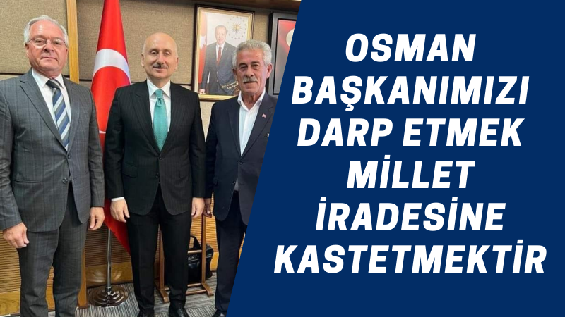 OSMAN BAŞKANIMIZI DARP ETMEK MİLLET İRADESİNE KASTETMEKTİR