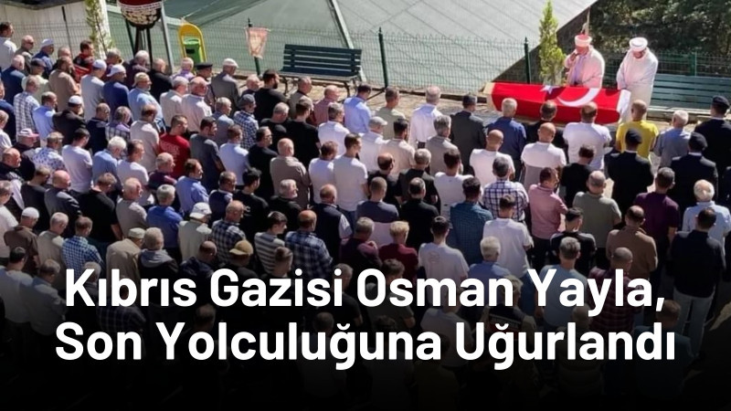 Kıbrıs Gazisi Yayla, Son Yolculuğuna Uğurlandı