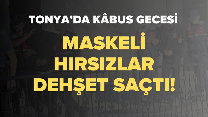 TONYA’DA KABUS GECESİ: MASKELİ HIRSIZLAR DEHŞET SAÇTI!