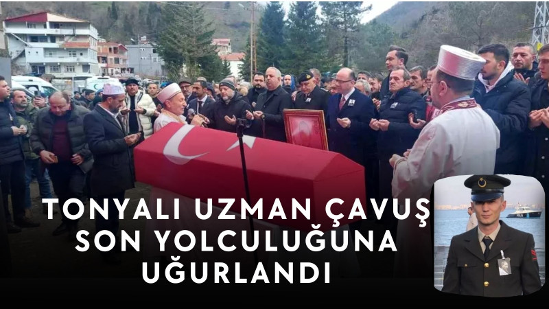 TONYALI UZMAN ÇAVUŞ SON YOLCULUĞUNA UĞURLANDI