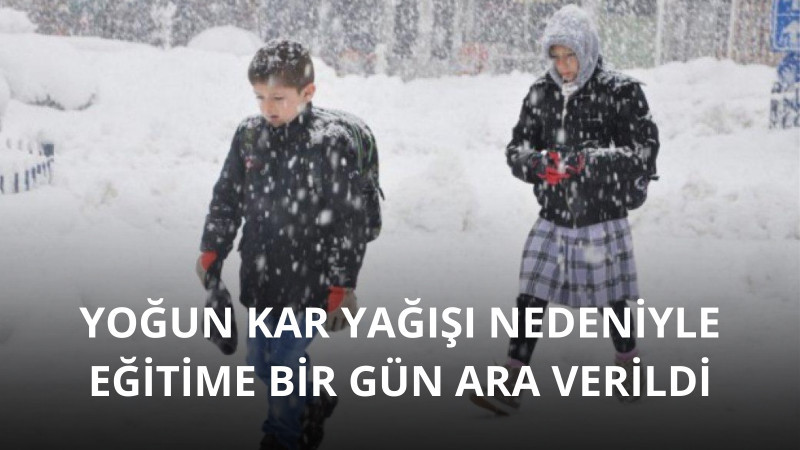 YOĞUN KAR YAĞIŞI NEDENİYLE EĞİTİME 1 GÜN ARA VERİLDİ