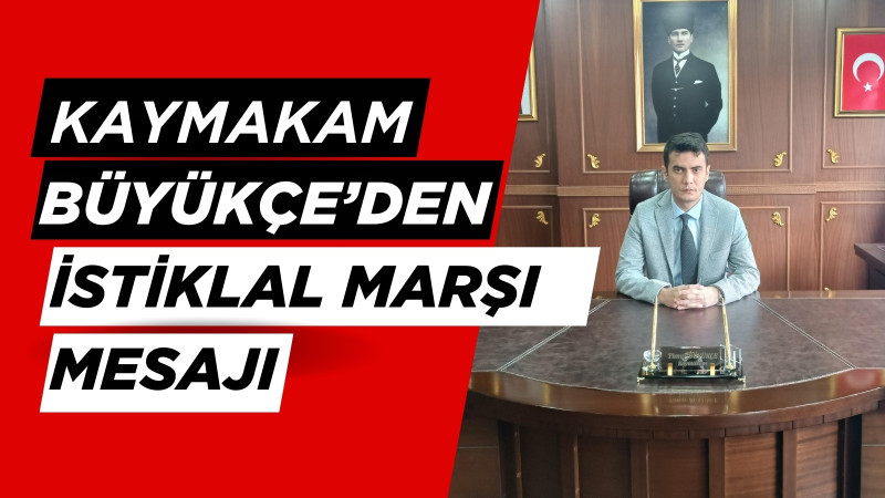 KAYMAKAM BÜYÜKÇE'DEN İSTİKLAL MARŞI MESAJI