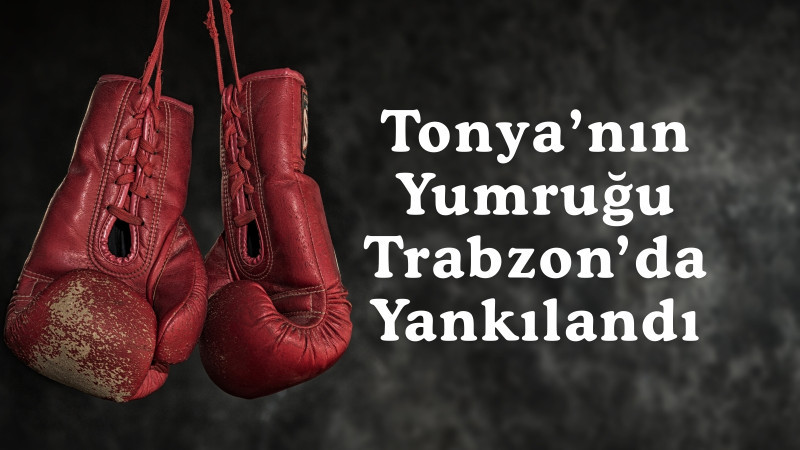 Tonya’nın Yumruğu Trabzon’da Yankılandı