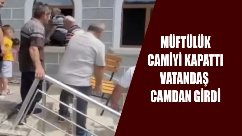 MÜFTÜLÜK  CAMİYİ KAPATTI  VATANDAŞ  CAMDAN GİRDİ