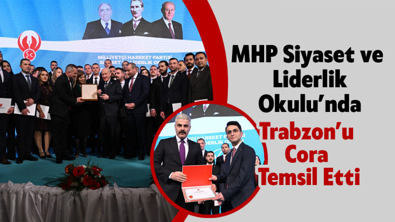 MHP Siyaset ve Liderlik Okulu’nda Trabzon’u Cora Temsil Etti