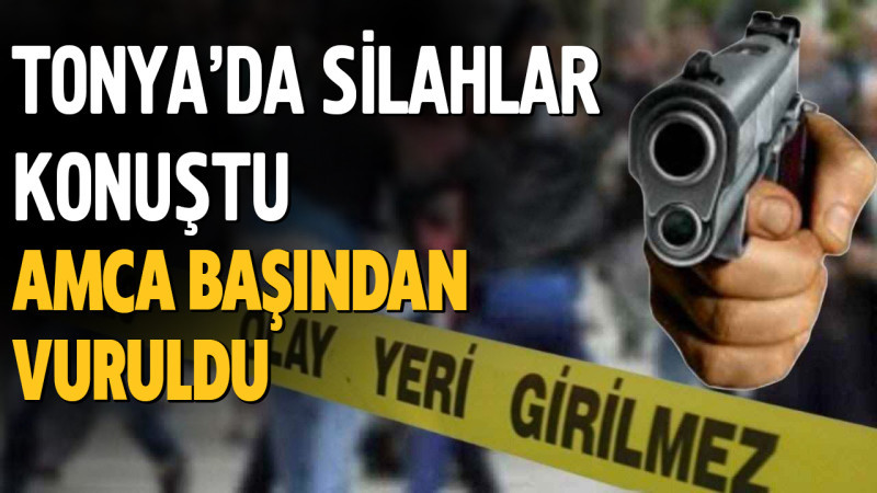 Tonya'da silahlar konuştu Amca başından vuruldu