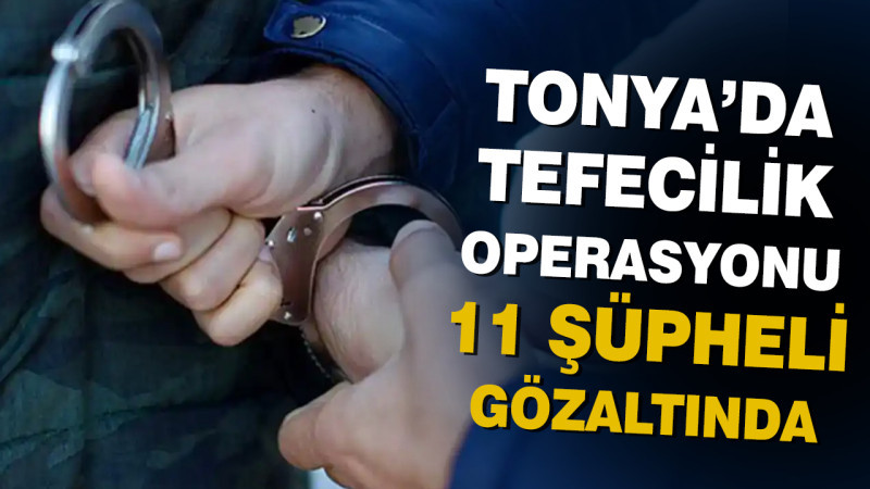 Tonya’da Tefecilik Operasyonu: 11 Şüpheli Gözaltında