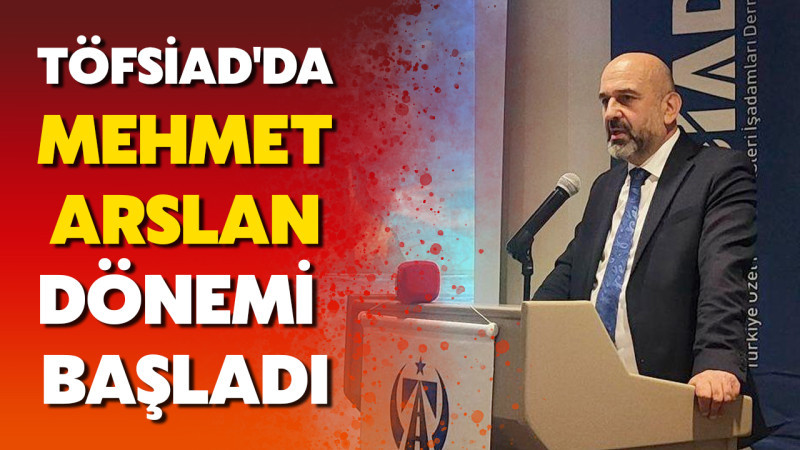 TÖFSİAD'da Mehmet Arslan Dönemi Başladı
